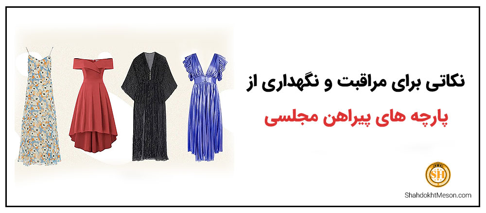 نکاتی برای مراقبت و نگهداری از پارچه های پیراهن مجلسی